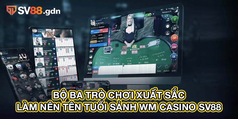 Bộ ba trò chơi xuất sắc làm nên tên tuổi sảnh wm casino SV88