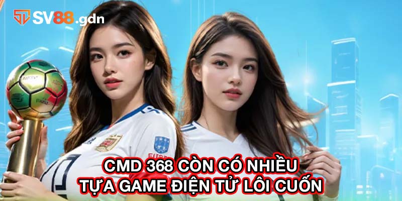 CMD 368 còn có nhiều tựa game điện tử lôi cuốn