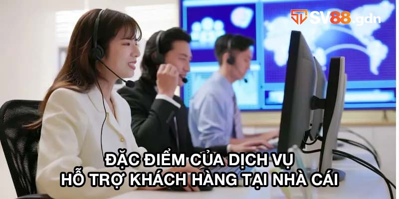 Đặc điểm của dịch vụ hỗ trợ khách hàng tại nhà cái