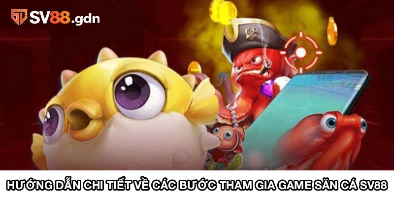 Hướng dẫn chi tiết về các bước tham gia game săn cá SV88